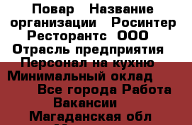 Повар › Название организации ­ Росинтер Ресторантс, ООО › Отрасль предприятия ­ Персонал на кухню › Минимальный оклад ­ 25 000 - Все города Работа » Вакансии   . Магаданская обл.,Магадан г.